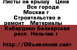 Листы на крышу › Цена ­ 100 - Все города, Москва г. Строительство и ремонт » Материалы   . Кабардино-Балкарская респ.,Нальчик г.